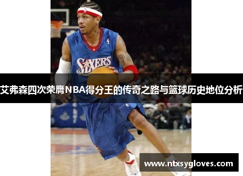 艾弗森四次荣膺NBA得分王的传奇之路与篮球历史地位分析